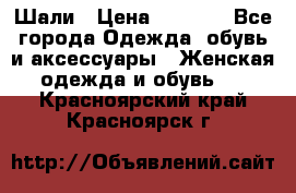 Шали › Цена ­ 3 000 - Все города Одежда, обувь и аксессуары » Женская одежда и обувь   . Красноярский край,Красноярск г.